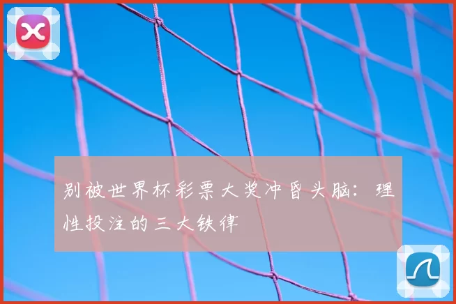 别被世界杯彩票大奖冲昏头脑:理性投注的三大铁律
