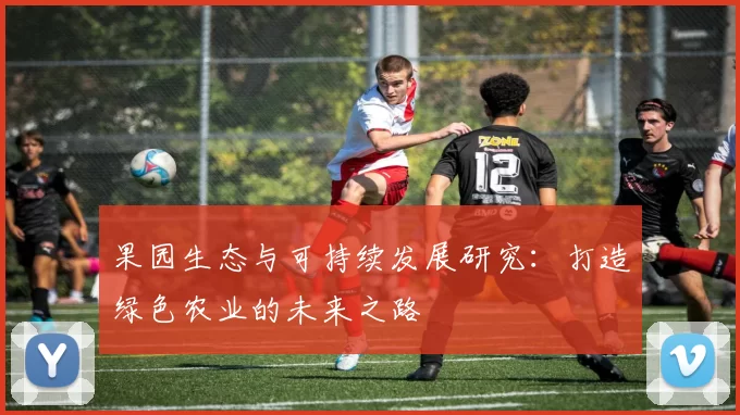 果园生态与可持续发展研究：打造绿色农业的未来之路