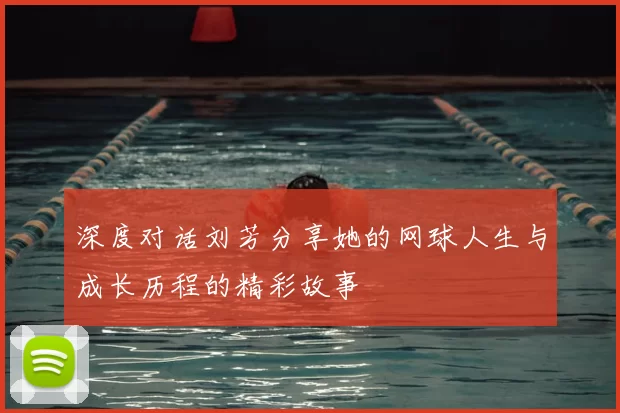 深度对话刘芳分享她的网球人生与成长历程的精彩故事