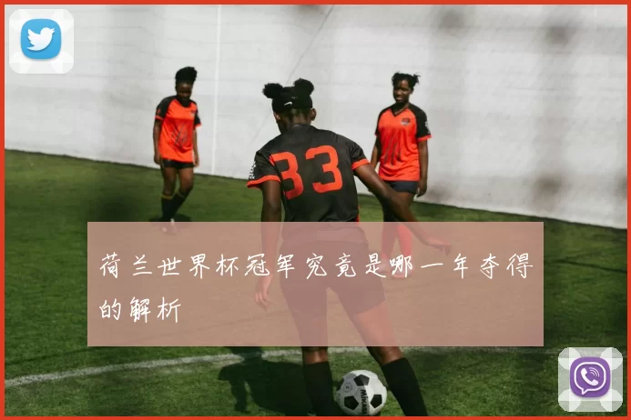 荷兰世界杯冠军究竟是哪一年夺得的解析