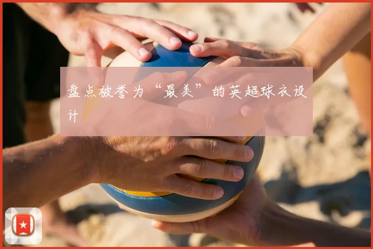 盘点被誉为“最美”的英超球衣设计