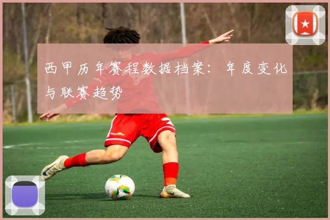 西甲历年赛程数据档案:年度变化与联赛趋势
