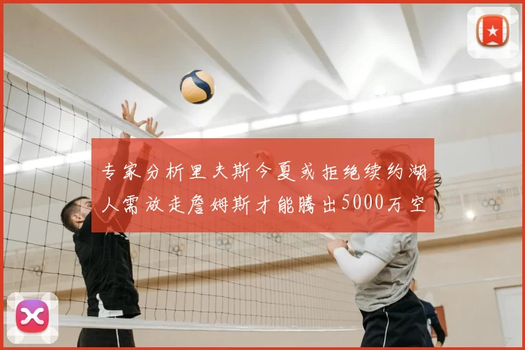 专家分析里夫斯今夏或拒绝续约湖人需放走詹姆斯才能腾出5000万空间