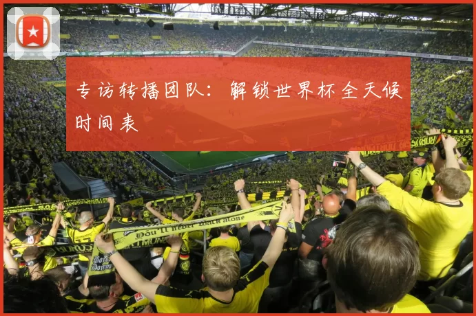 专访转播团队:解锁世界杯全天候时间表