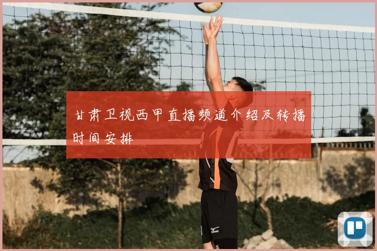 甘肃卫视西甲直播频道介绍及转播时间安排