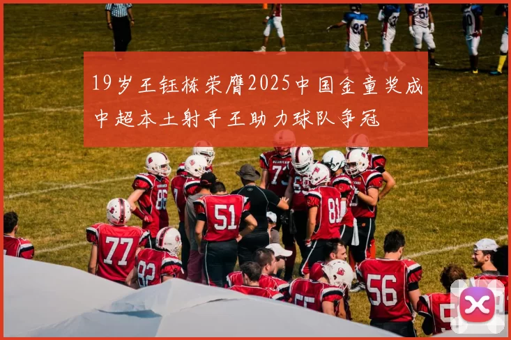 19岁王钰栋荣膺2025中国金童奖成中超本土射手王助力球队争冠