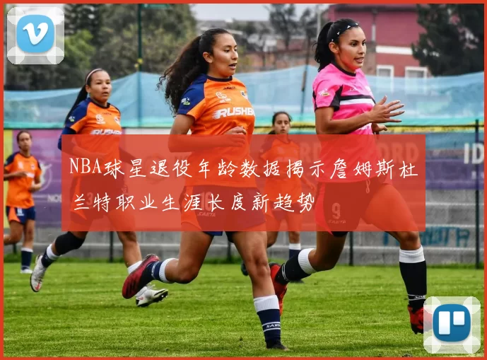 NBA球星退役年龄数据揭示詹姆斯杜兰特职业生涯长度新趋势