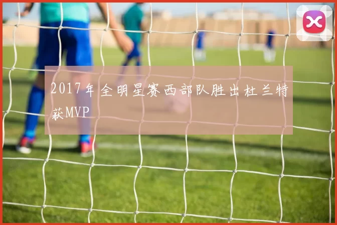 2017年全明星赛西部队胜出杜兰特获MVP