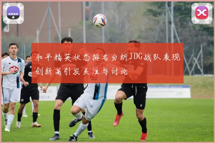 和平精英状态排名分析JDG战队表现创新高引发关注与讨论