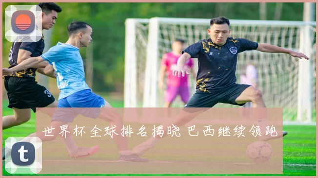 世界杯全球排名揭晓 巴西继续领跑