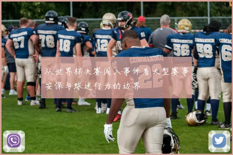 从世界杯决赛闯入事件看大型赛事安保与球迷行为的边界