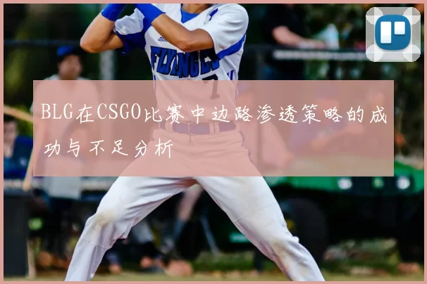 BLG在CSGO比赛中边路渗透策略的成功与不足分析