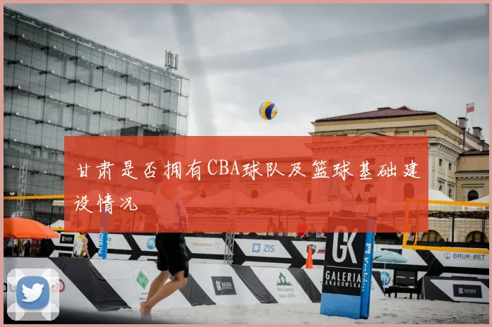 甘肃是否拥有CBA球队及篮球基础建设情况