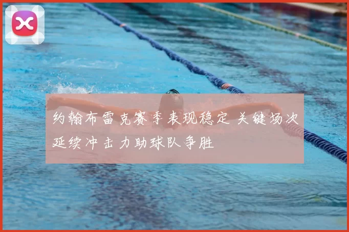 约翰布雷克赛季表现稳定 关键场次延续冲击力助球队争胜