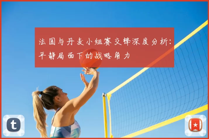 法国与丹麦小组赛交锋深度分析:平静局面下的战略角力