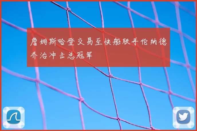 詹姆斯哈登交易至快船联手伦纳德乔治冲击总冠军