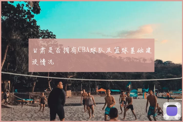 甘肃是否拥有CBA球队及篮球基础建设情况