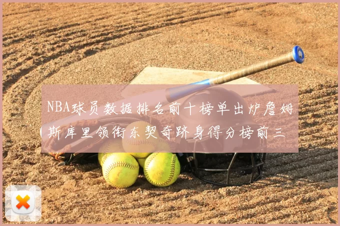 NBA球员数据排名前十榜单出炉詹姆斯库里领衔东契奇跻身得分榜前三