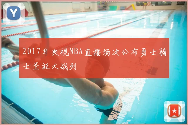 2017年央视NBA直播场次公布勇士骑士圣诞大战列