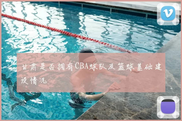 甘肃是否拥有CBA球队及篮球基础建设情况