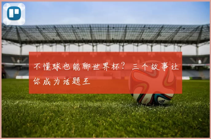 不懂球也能聊世界杯?三个故事让你成为话题王