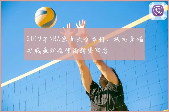 2019年NBA选秀大会举行，状元秀锡安威廉姆森领衔新秀阵容