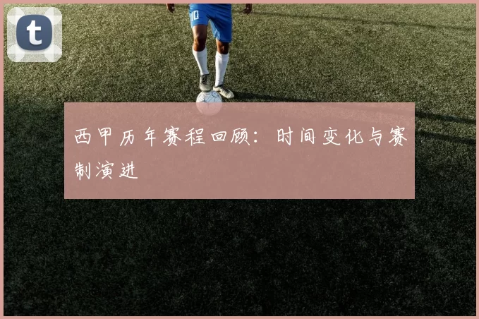 西甲历年赛程回顾:时间变化与赛制演进