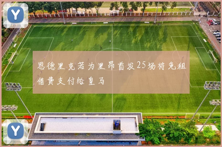 恩德里克若为里昂首发25场将免租借费支付给皇马