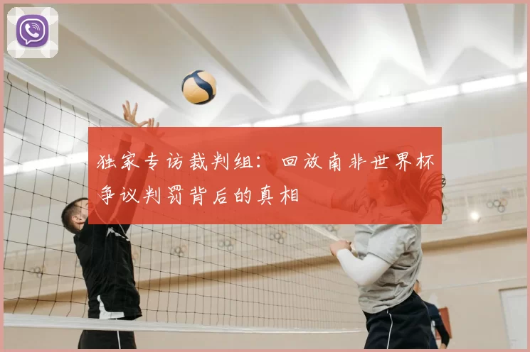 独家专访裁判组：回放南非世界杯争议判罚背后的真相