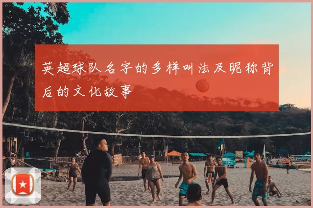英超球队名字的多样叫法及昵称背后的文化故事