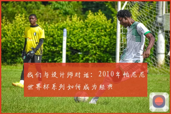 我们与设计师对话:2010年帕尼尼世界杯系列如何成为经典