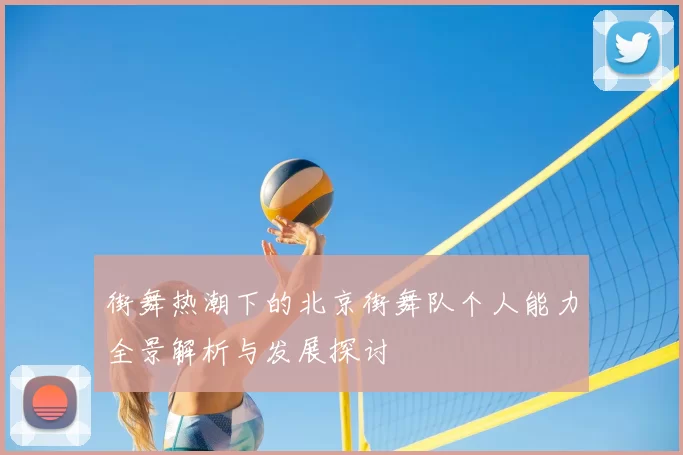 街舞热潮下的北京街舞队个人能力全景解析与发展探讨