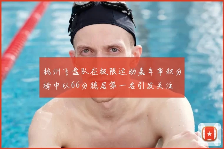 杭州飞盘队在极限运动嘉年华积分榜中以66分稳居第一名引发关注