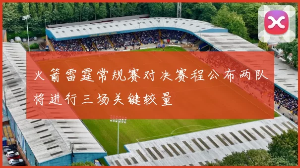 火箭雷霆常规赛对决赛程公布两队将进行三场关键较量