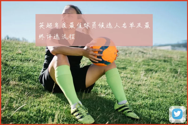 英超年度最佳球员候选人名单及最终评选流程