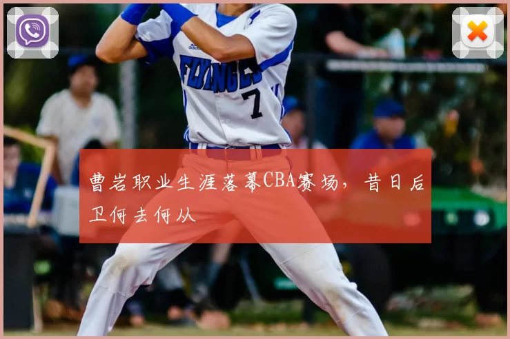 曹岩职业生涯落幕CBA赛场,昔日后卫何去何从