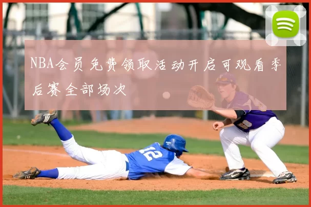NBA会员免费领取活动开启可观看季后赛全部场次
