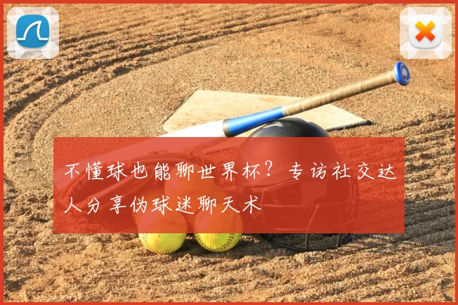 不懂球也能聊世界杯?专访社交达人分享伪球迷聊天术