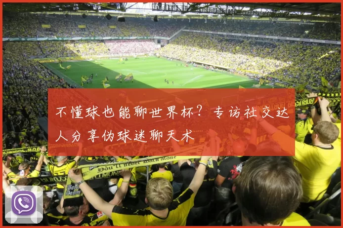 不懂球也能聊世界杯?专访社交达人分享伪球迷聊天术