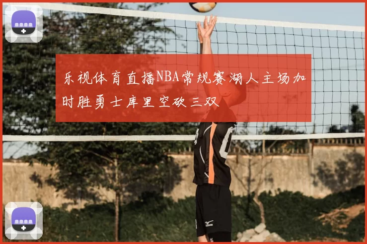 乐视体育直播NBA常规赛湖人主场加时胜勇士库里空砍三双