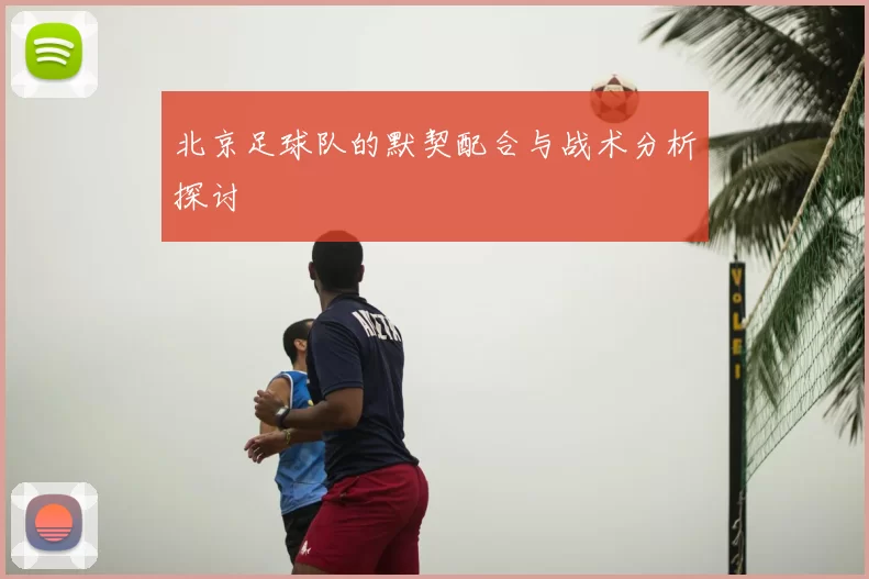 北京足球队的默契配合与战术分析探讨