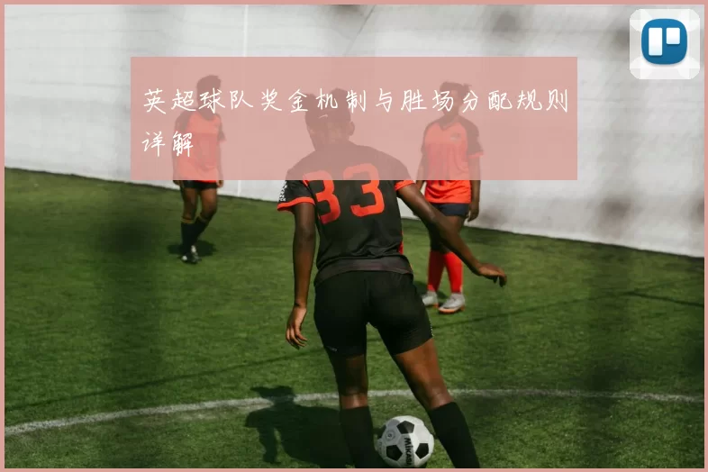 英超球队奖金机制与胜场分配规则详解