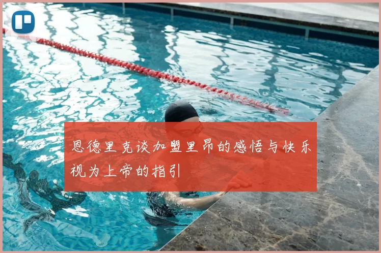 恩德里克谈加盟里昂的感悟与快乐视为上帝的指引