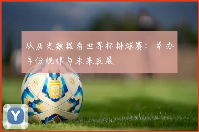 从历史数据看世界杯排球赛:举办年份规律与未来发展
