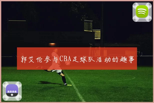 郭艾伦参与CBA足球队活动的趣事
