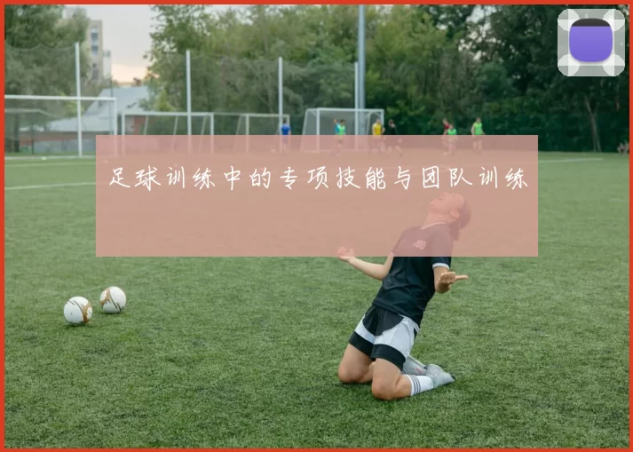 足球训练中的专项技能与团队训练