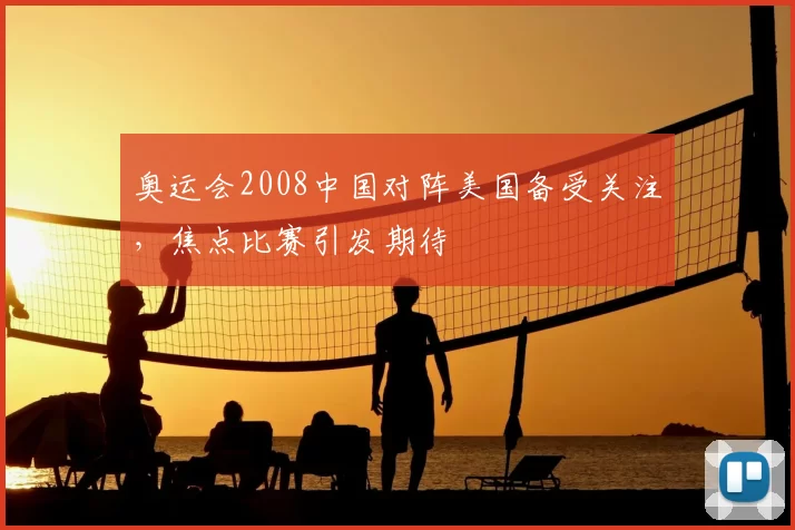 奥运会2008中国对阵美国备受关注,焦点比赛引发期待