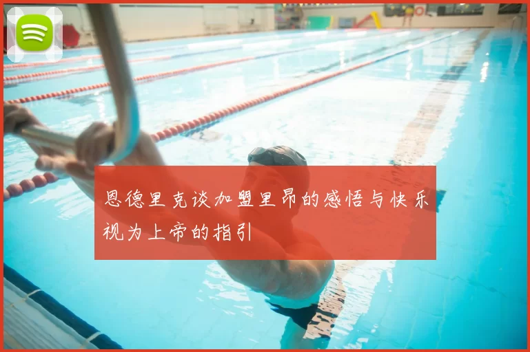 恩德里克谈加盟里昂的感悟与快乐视为上帝的指引