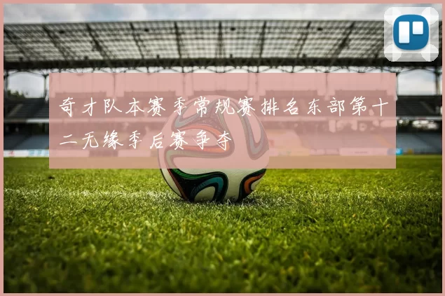 奇才队本赛季常规赛排名东部第十二无缘季后赛争夺