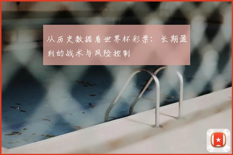 从历史数据看世界杯彩票:长期盈利的战术与风险控制
